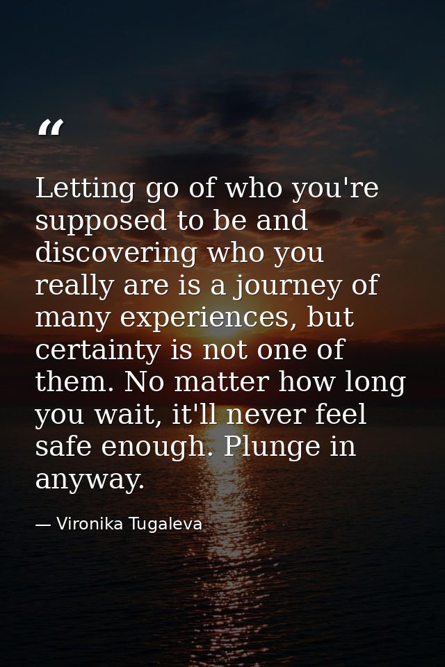 Letting go of who you're supposed to be and discovering who you really are is a journey of many experiences, but certain — Vironika Tugaleva