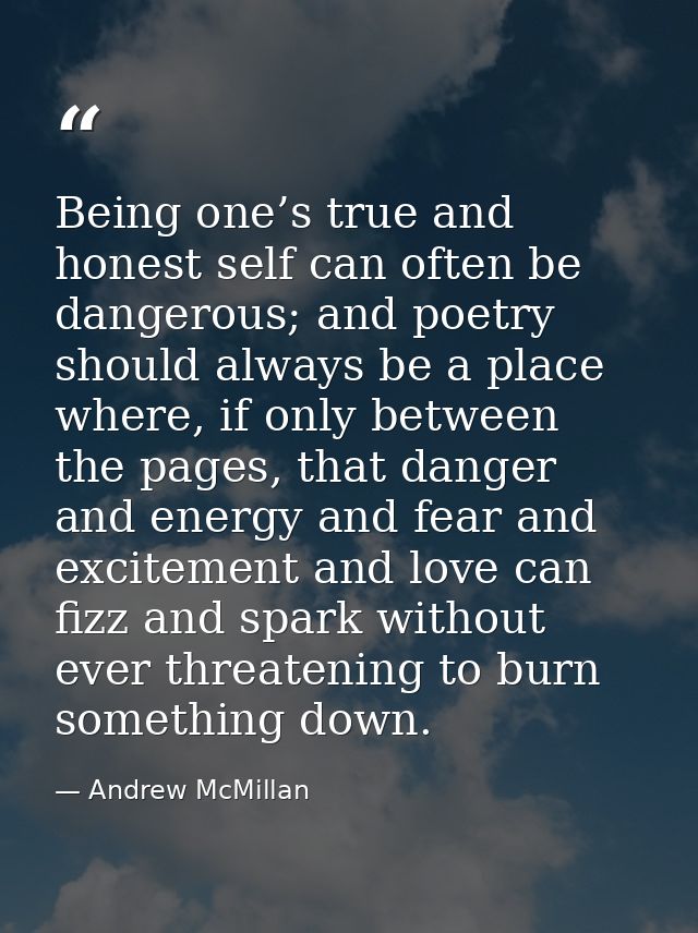 Being one’s true and honest self can often be dangerous; and poetry should always be a place where, if only between the  — Andrew McMillan