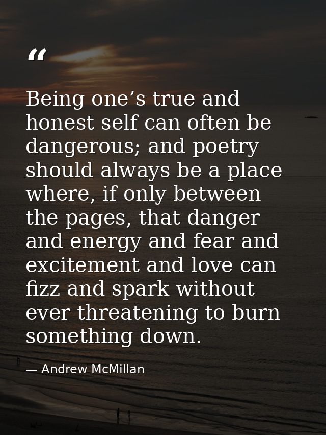 Being one’s true and honest self can often be dangerous; and poetry should always be a place where, if only between the  — Andrew McMillan
