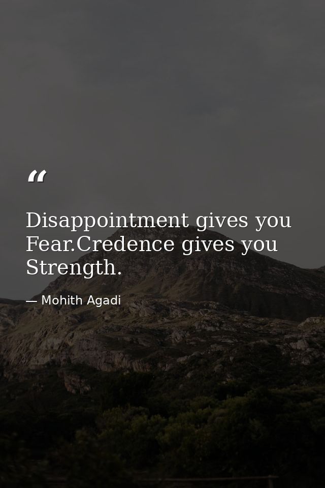 Disappointment gives you Fear.Credence gives you Strength. — Mohith Agadi