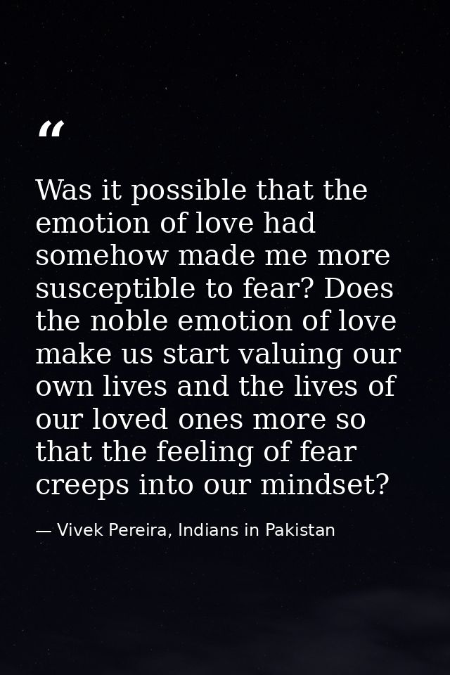 Was it possible that the emotion of love had somehow made me more susceptible to fear? Does the noble emotion of love ma — Vivek Pereira, Indians in Pakistan