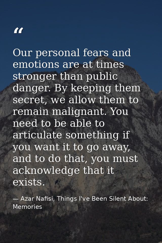 Our personal fears and emotions are at times stronger than public danger. By keeping them secret, we allow them to remai — Azar Nafisi, Things I've Been Silent About: Memories