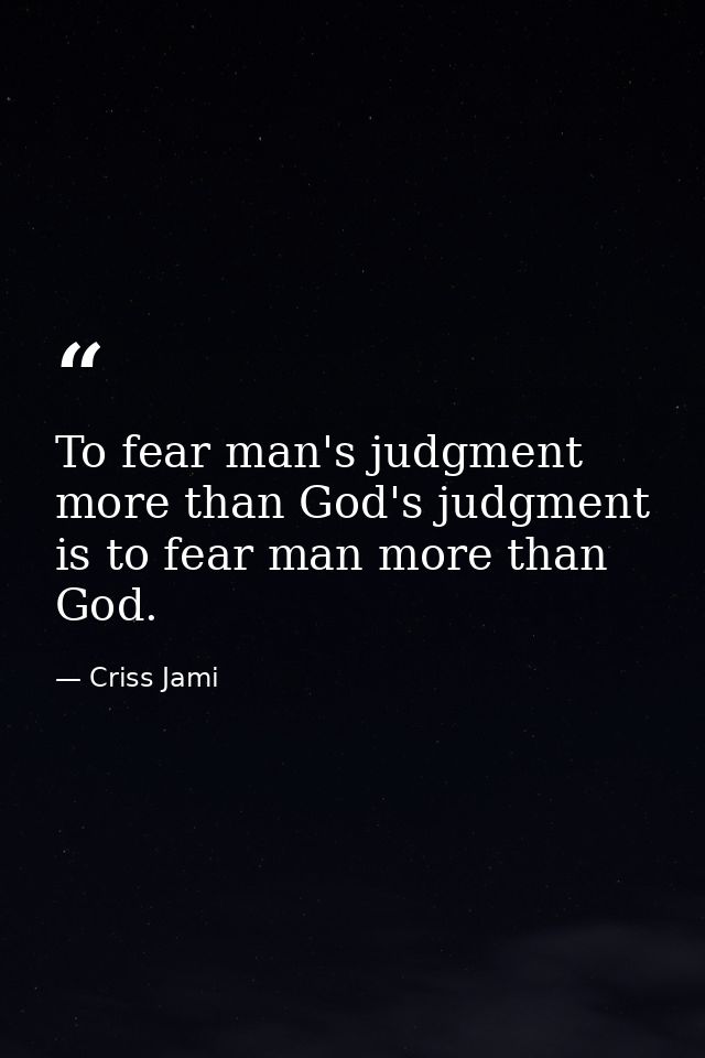 To fear man's judgment more than God's judgment is to fear man more than God. — Criss Jami