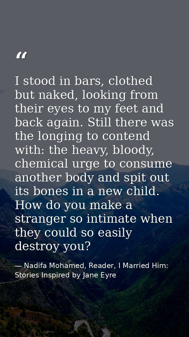 I stood in bars, clothed but naked, looking from their eyes to my feet and back again. Still there was the longing to co — Nadifa Mohamed, Reader, I Married Him: Stories Inspired by Jane Eyre