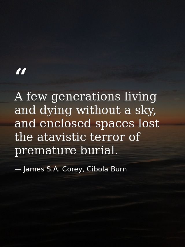 A few generations living and dying without a sky, and enclosed spaces lost the atavistic terror of premature burial. — James S.A. Corey, Cibola Burn
