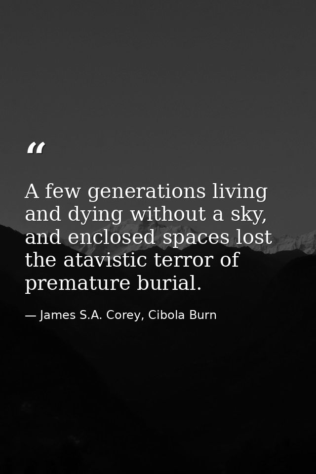 A few generations living and dying without a sky, and enclosed spaces lost the atavistic terror of premature burial. — James S.A. Corey, Cibola Burn