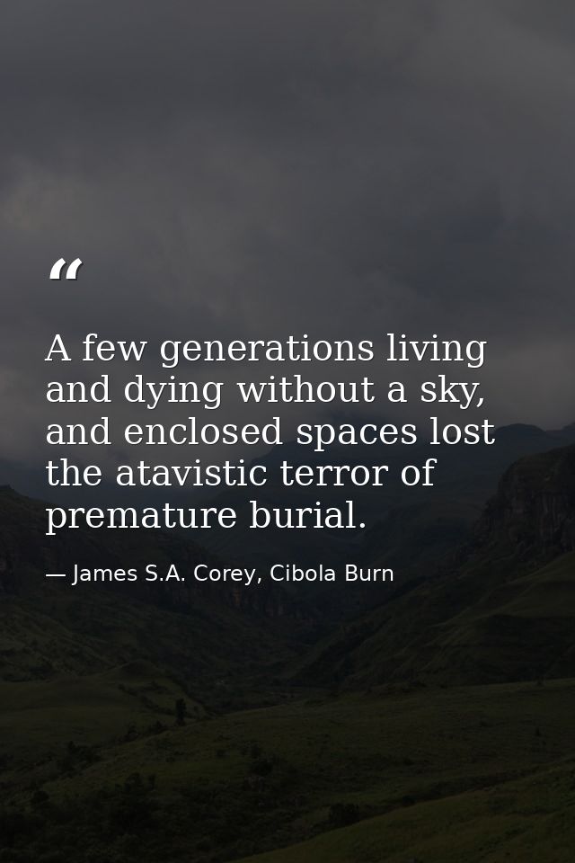 A few generations living and dying without a sky, and enclosed spaces lost the atavistic terror of premature burial. — James S.A. Corey, Cibola Burn