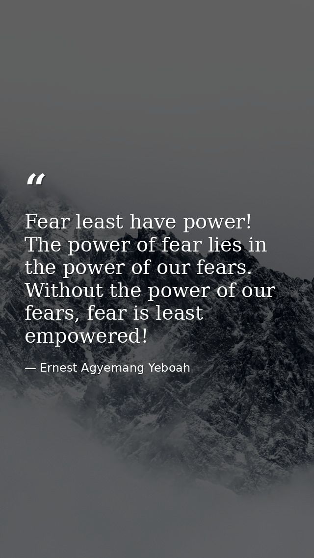 Fear least have power! The power of fear lies in the power of our fears. Without the power of our fears, fear is least e — Ernest Agyemang Yeboah