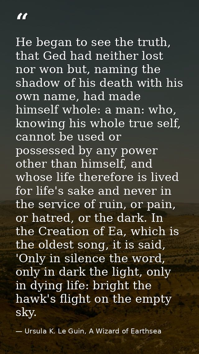 He began to see the truth, that Ged had neither lost nor won but, naming the shadow of his death with his own name, had  — Ursula K. Le Guin, A Wizard of Earthsea