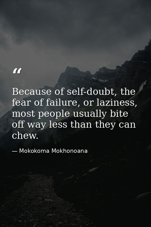 Because of self-doubt, the fear of failure, or laziness, most people usually bite off way less than they can chew. — Mokokoma Mokhonoana