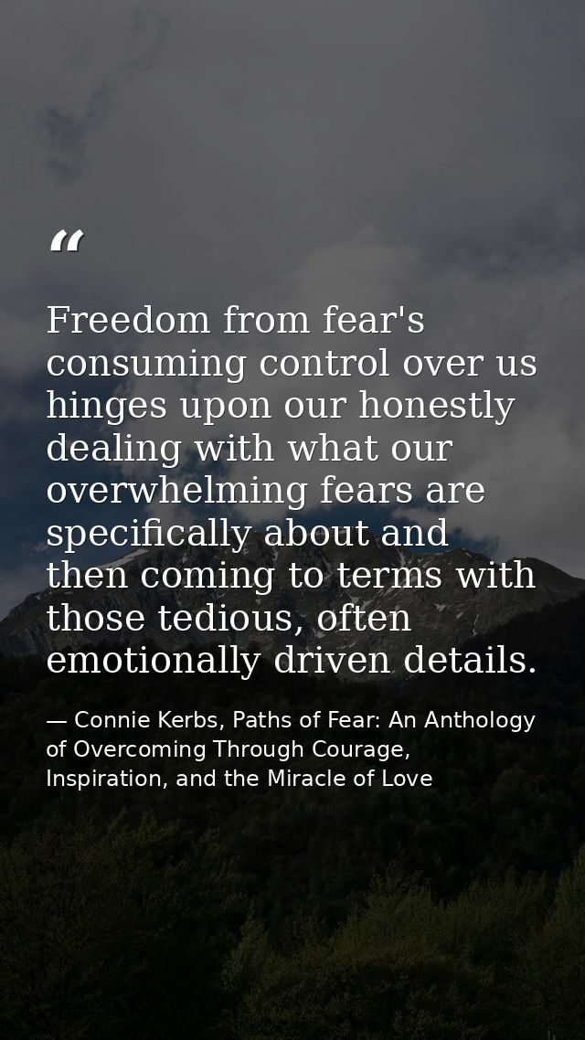 Freedom from fear's consuming control over us hinges upon our honestly dealing with what our overwhelming fears are spec — Connie Kerbs, Paths of Fear: An Anthology of Overcoming Through Courage, Inspiration, and the Miracle of Love