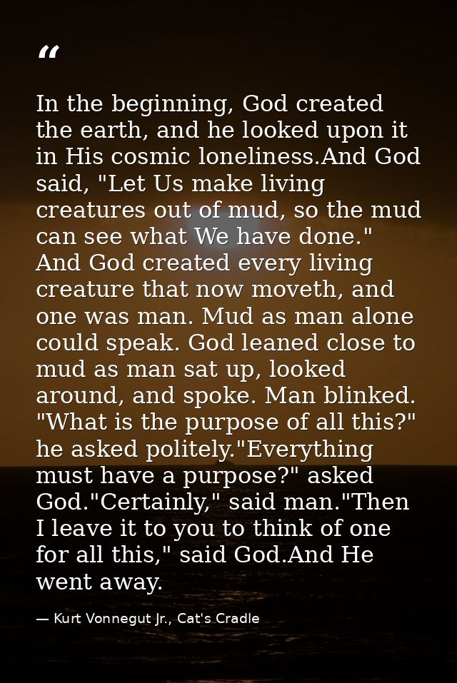 In the beginning, God created the earth, and he looked upon it in His cosmic loneliness.And God said, "Let Us make livin — Kurt Vonnegut Jr., Cat's Cradle