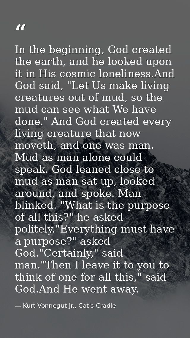 In the beginning, God created the earth, and he looked upon it in His cosmic loneliness.And God said, "Let Us make livin — Kurt Vonnegut Jr., Cat's Cradle