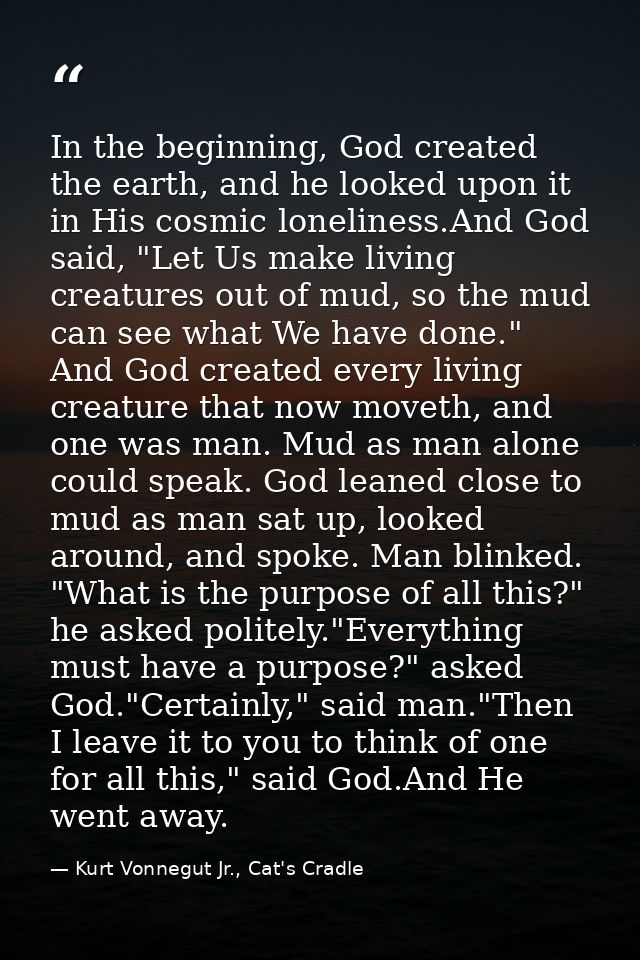In the beginning, God created the earth, and he looked upon it in His cosmic loneliness.And God said, "Let Us make livin — Kurt Vonnegut Jr., Cat's Cradle
