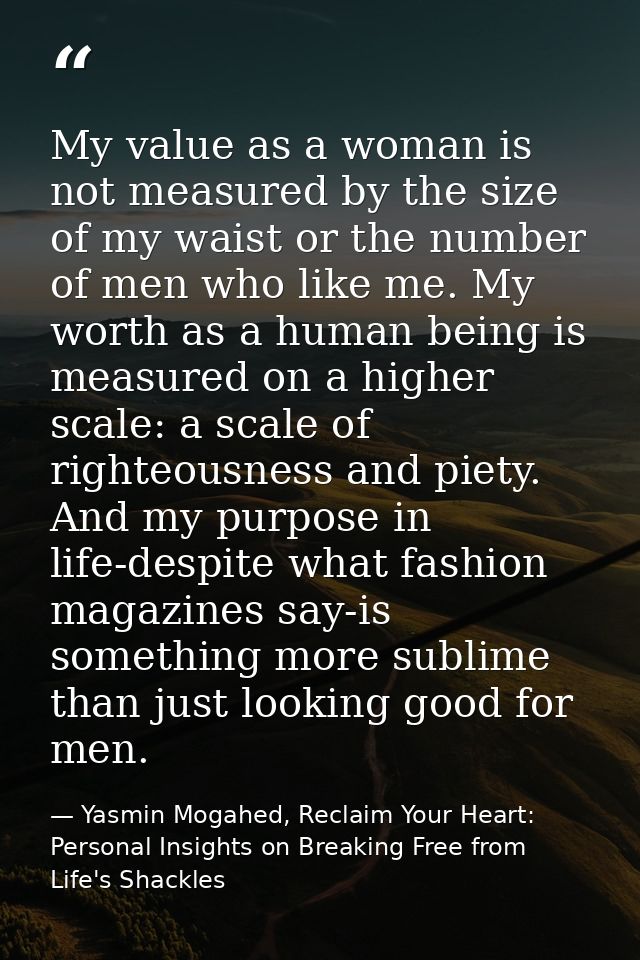 My value as a woman is not measured by the size of my waist or the number of men who like me. My worth as a human being  — Yasmin Mogahed, Reclaim Your Heart: Personal Insights on Breaking Free from Life's Shackles