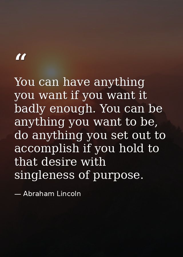 You can have anything you want if you want it badly enough. You can be anything you want to be, do anything you set out  — Abraham Lincoln