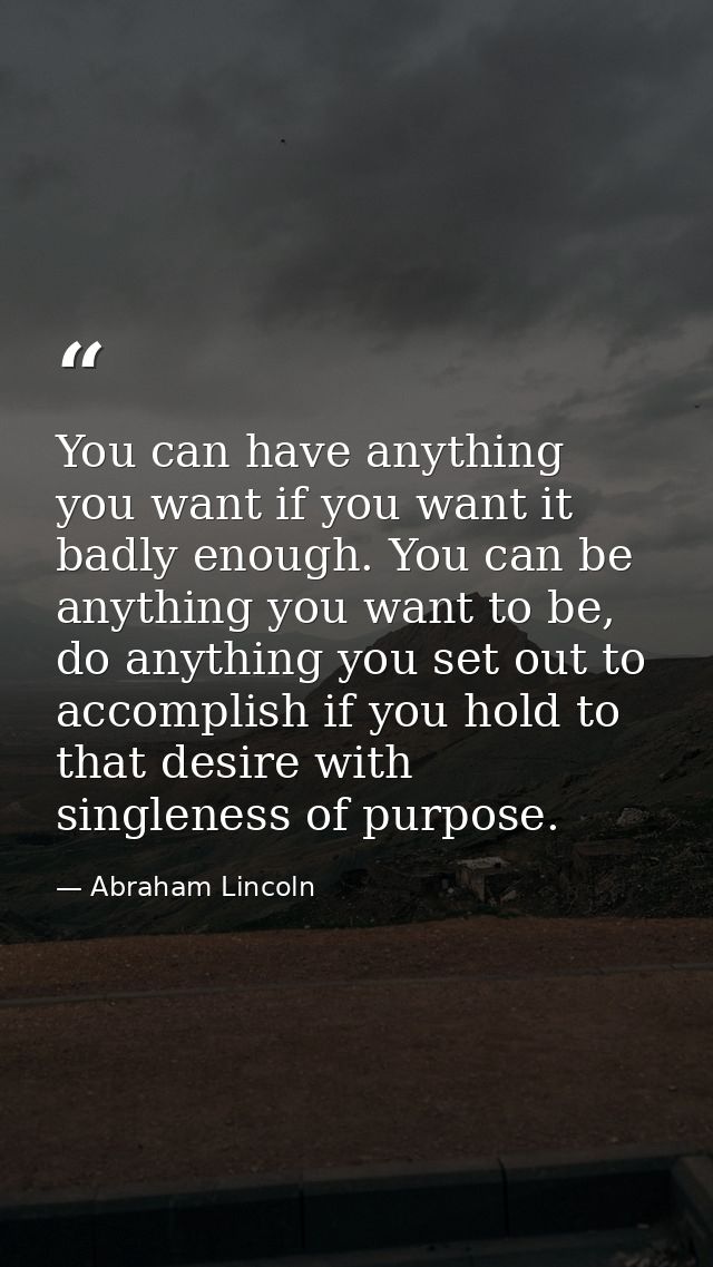 You can have anything you want if you want it badly enough. You can be anything you want to be, do anything you set out  — Abraham Lincoln