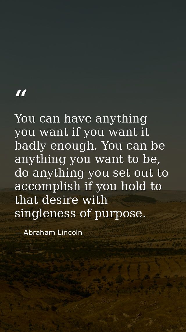 You can have anything you want if you want it badly enough. You can be anything you want to be, do anything you set out  — Abraham Lincoln