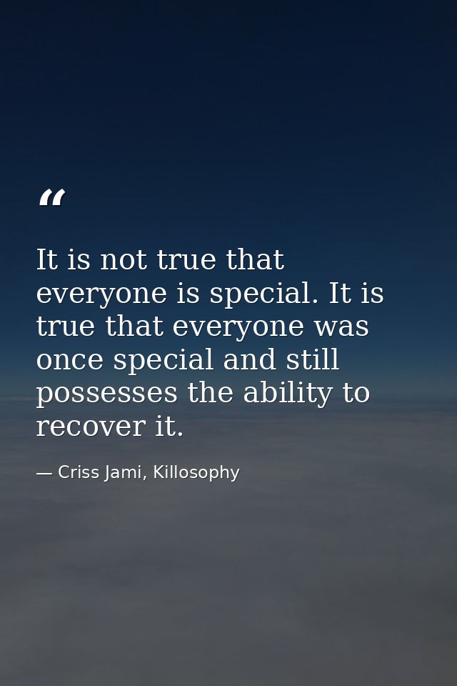 It is not true that everyone is special. It is true that everyone was once special and still possesses the ability to re — Criss Jami, Killosophy