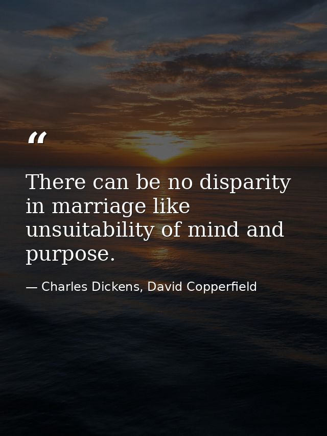 There can be no disparity in marriage like unsuitability of mind and purpose. — Charles Dickens, David Copperfield