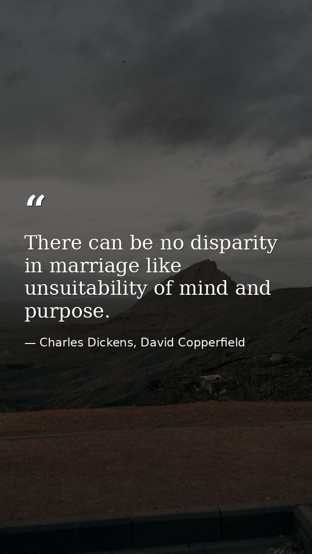 There can be no disparity in marriage like unsuitability of mind and purpose. — Charles Dickens, David Copperfield
