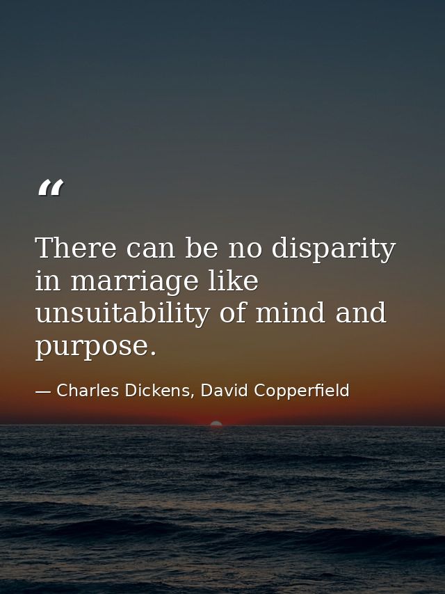 There can be no disparity in marriage like unsuitability of mind and purpose. — Charles Dickens, David Copperfield