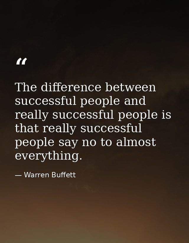 The difference between successful people and really successful people is that really successful people say no to almost  — Warren Buffett