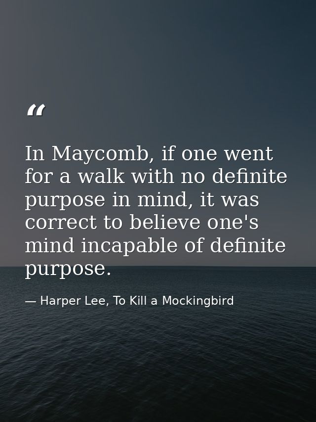 In Maycomb, if one went for a walk with no definite purpose in mind, it was correct to believe one's mind incapable of d — Harper Lee, To Kill a Mockingbird