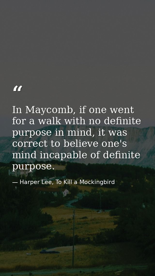 In Maycomb, if one went for a walk with no definite purpose in mind, it was correct to believe one's mind incapable of d — Harper Lee, To Kill a Mockingbird