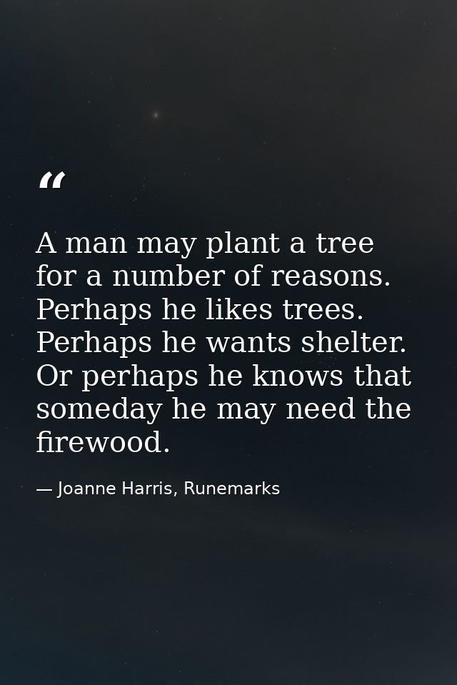A man may plant a tree for a number of reasons. Perhaps he likes trees. Perhaps he wants shelter. Or perhaps he knows th — Joanne Harris, Runemarks