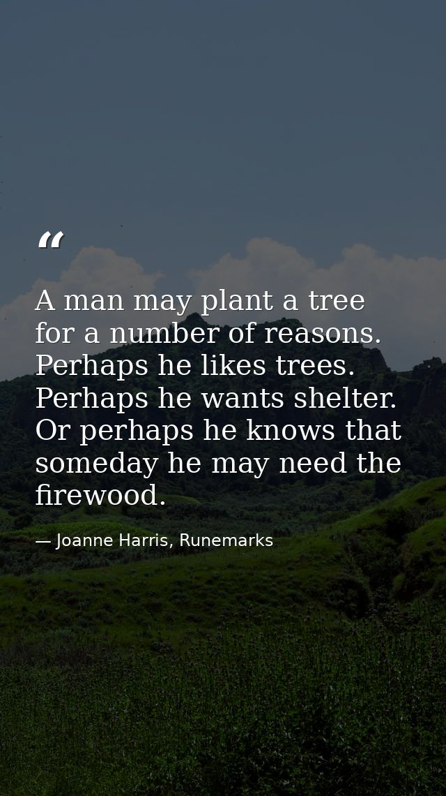 A man may plant a tree for a number of reasons. Perhaps he likes trees. Perhaps he wants shelter. Or perhaps he knows th — Joanne Harris, Runemarks