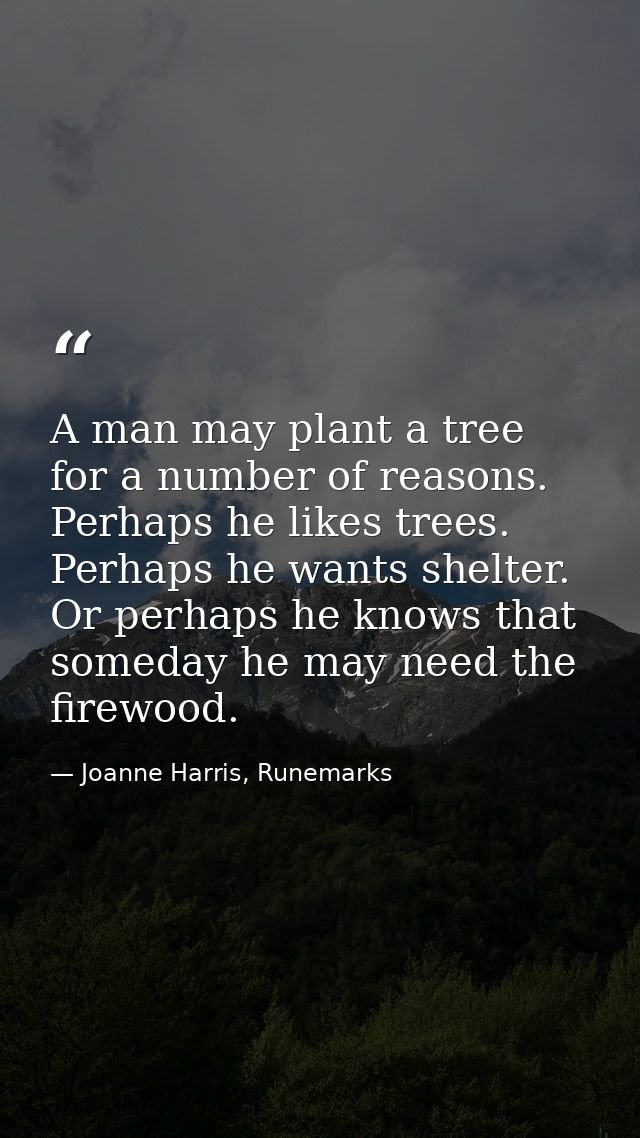 A man may plant a tree for a number of reasons. Perhaps he likes trees. Perhaps he wants shelter. Or perhaps he knows th — Joanne Harris, Runemarks