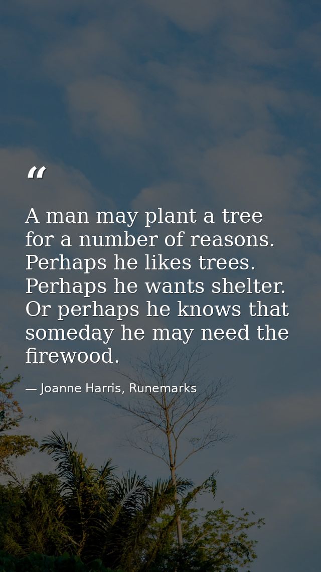 A man may plant a tree for a number of reasons. Perhaps he likes trees. Perhaps he wants shelter. Or perhaps he knows th — Joanne Harris, Runemarks