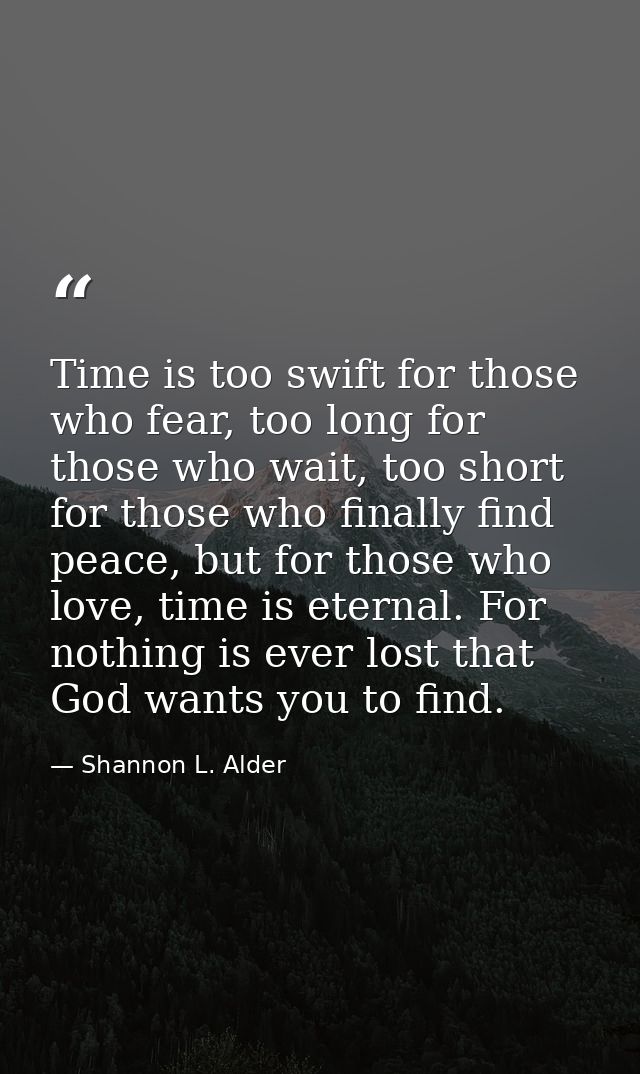 Time is too swift for those who fear, too long for those who wait, too short for those who finally find peace, but for t — Shannon L. Alder