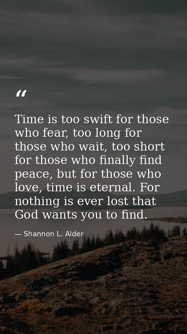Time is too swift for those who fear, too long for those who wait, too short for those who finally find peace, but for t — Shannon L. Alder