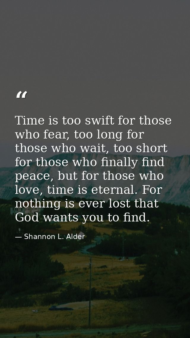 Time is too swift for those who fear, too long for those who wait, too short for those who finally find peace, but for t — Shannon L. Alder