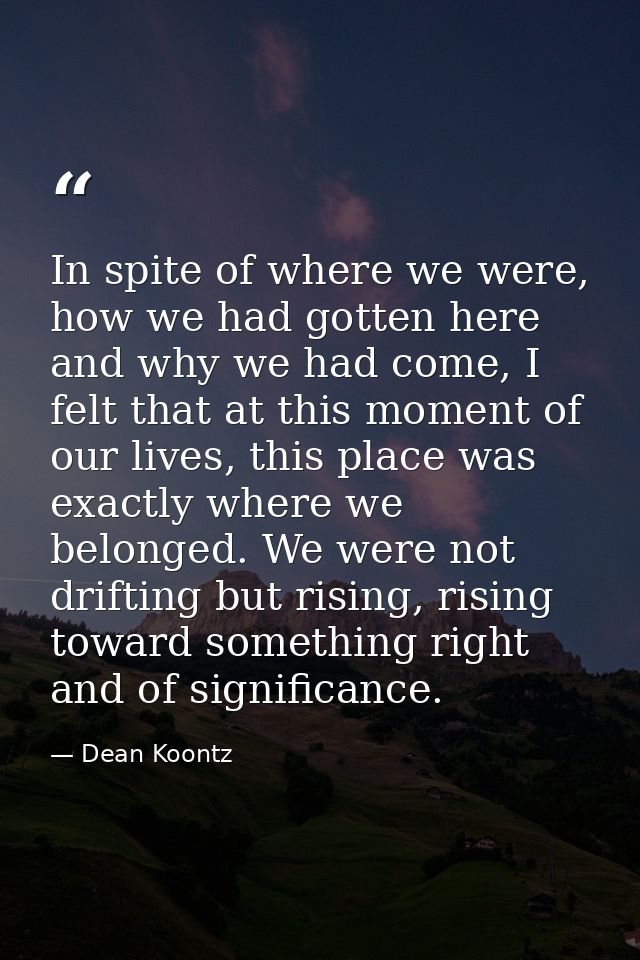 In spite of where we were, how we had gotten here and why we had come, I felt that at this moment of our lives, this pla — Dean Koontz