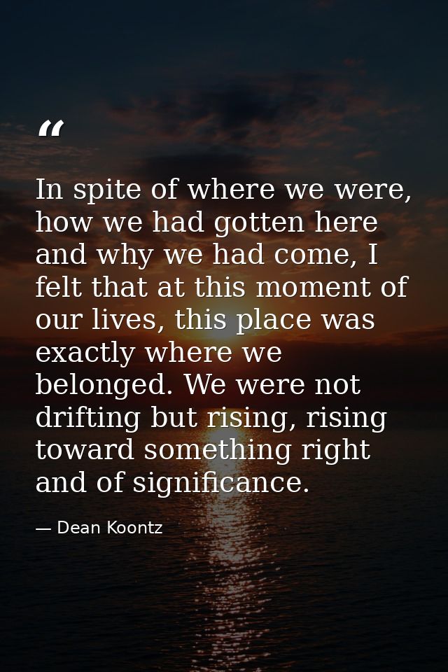 In spite of where we were, how we had gotten here and why we had come, I felt that at this moment of our lives, this pla — Dean Koontz