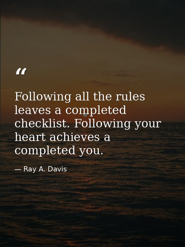 Following all the rules leaves a completed checklist. Following your heart achieves a completed you. — Ray A. Davis