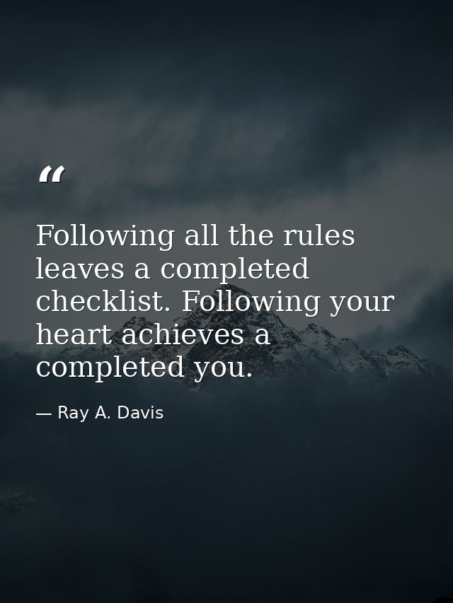 Following all the rules leaves a completed checklist. Following your heart achieves a completed you. — Ray A. Davis