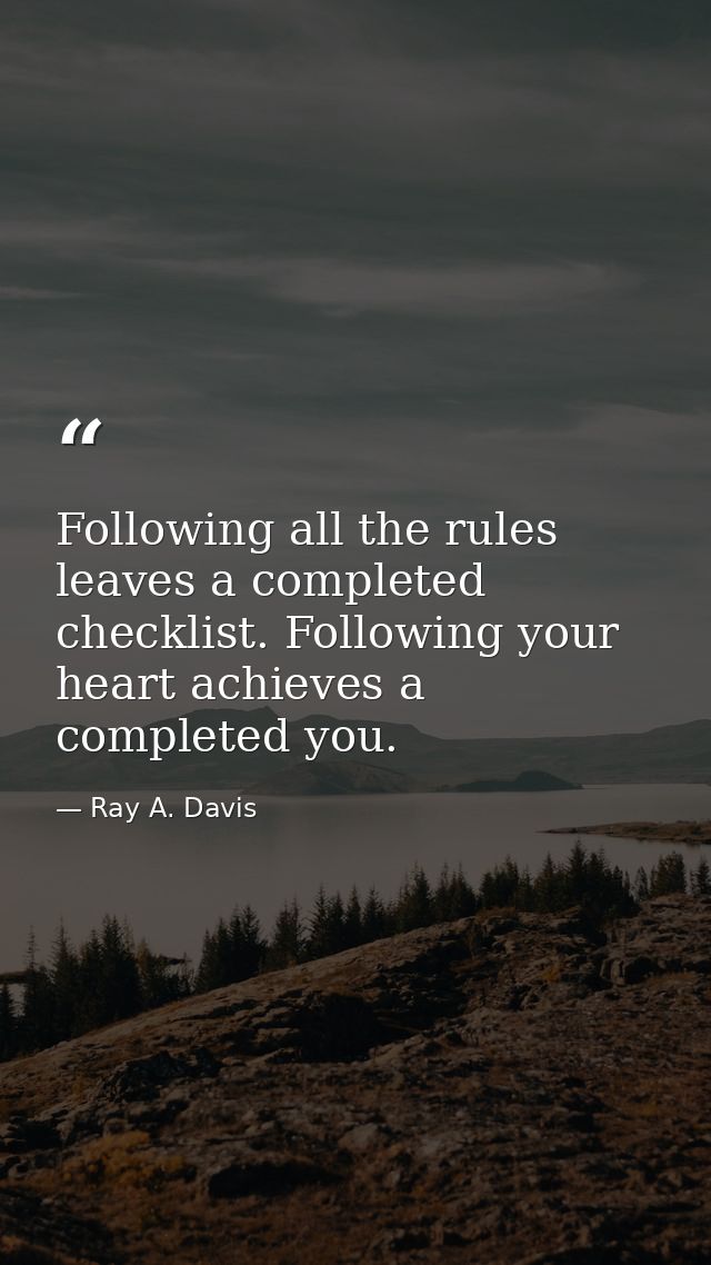 Following all the rules leaves a completed checklist. Following your heart achieves a completed you. — Ray A. Davis