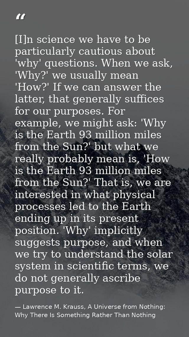 [I]n science we have to be particularly cautious about 'why' questions. When we ask, 'Why?' we usually mean 'How?' If we — Lawrence M. Krauss, A Universe from Nothing: Why There Is Something Rather Than Nothing