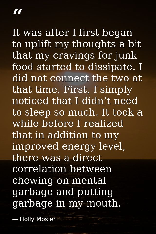 It was after I first began to uplift my thoughts a bit that my cravings for junk food started to dissipate. I did not co — Holly Mosier