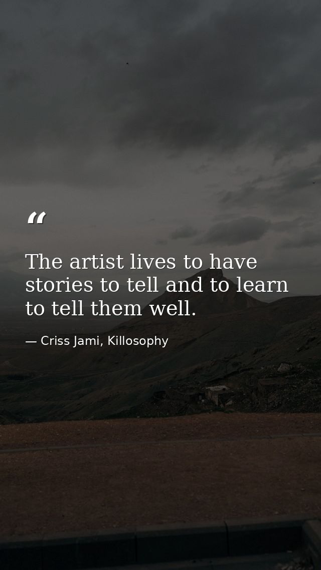 The artist lives to have stories to tell and to learn to tell them well. — Criss Jami, Killosophy