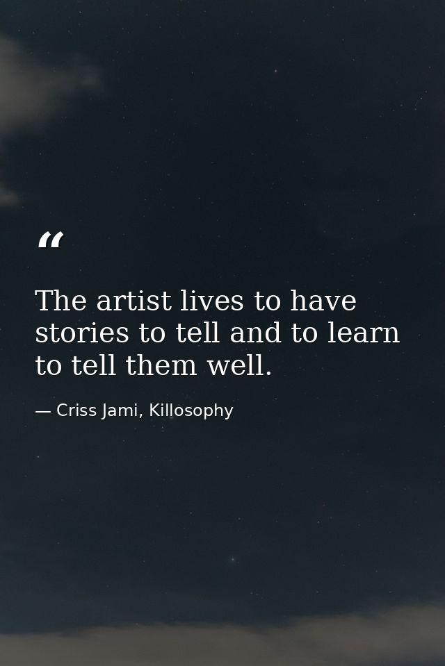 The artist lives to have stories to tell and to learn to tell them well. — Criss Jami, Killosophy