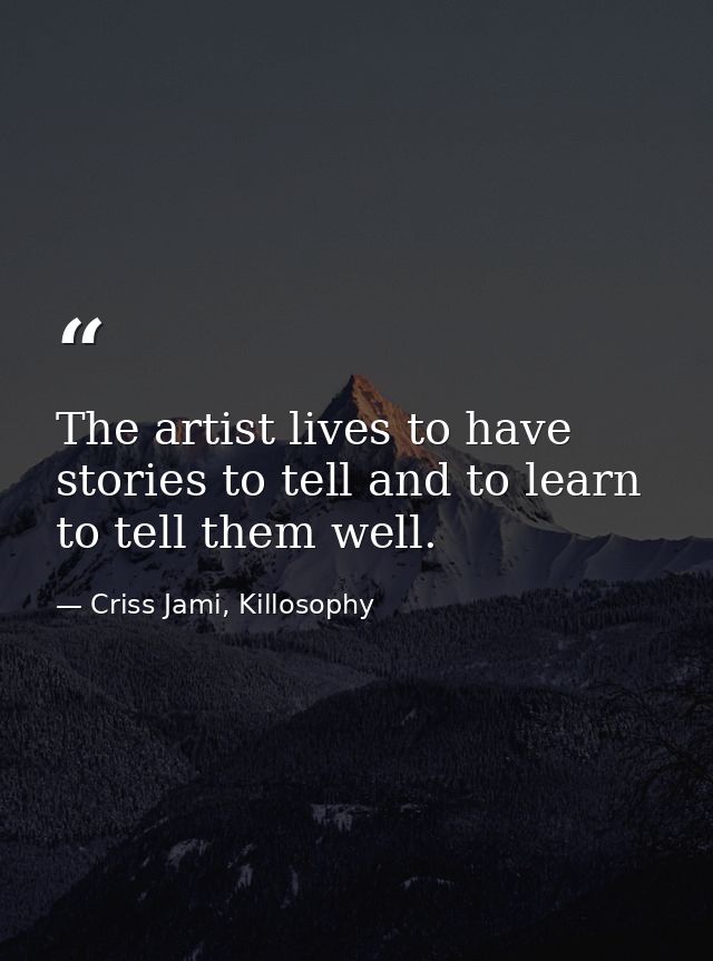 The artist lives to have stories to tell and to learn to tell them well. — Criss Jami, Killosophy
