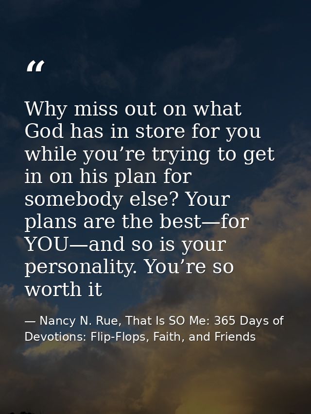 Why miss out on what God has in store for you while you’re trying to get in on his plan for somebody else? Your plans ar — Nancy N. Rue, That Is SO Me: 365 Days of Devotions: Flip-Flops, Faith, and Friends