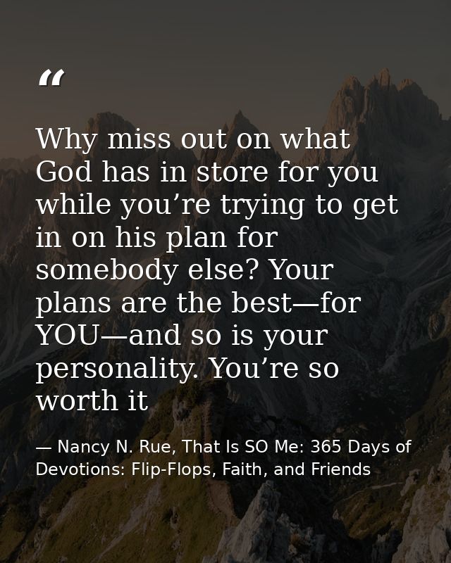 Why miss out on what God has in store for you while you’re trying to get in on his plan for somebody else? Your plans ar — Nancy N. Rue, That Is SO Me: 365 Days of Devotions: Flip-Flops, Faith, and Friends