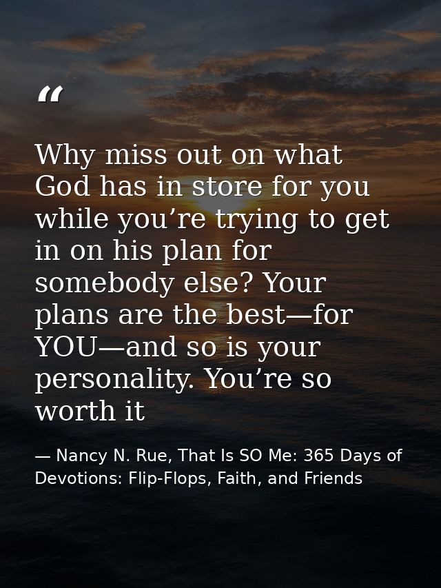 Why miss out on what God has in store for you while you’re trying to get in on his plan for somebody else? Your plans ar — Nancy N. Rue, That Is SO Me: 365 Days of Devotions: Flip-Flops, Faith, and Friends