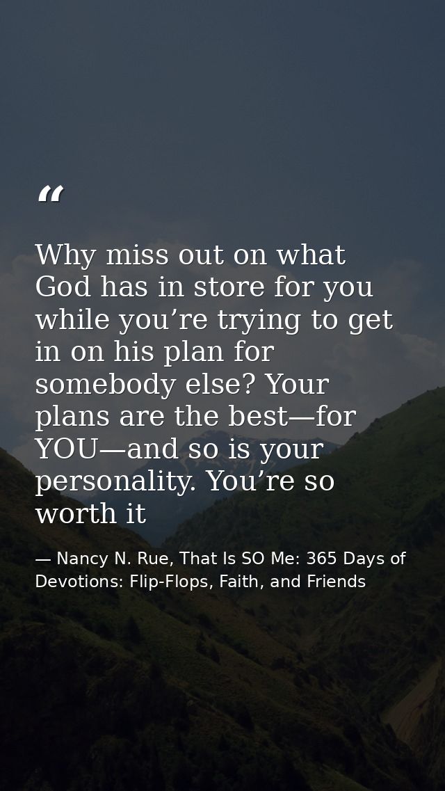 Why miss out on what God has in store for you while you’re trying to get in on his plan for somebody else? Your plans ar — Nancy N. Rue, That Is SO Me: 365 Days of Devotions: Flip-Flops, Faith, and Friends